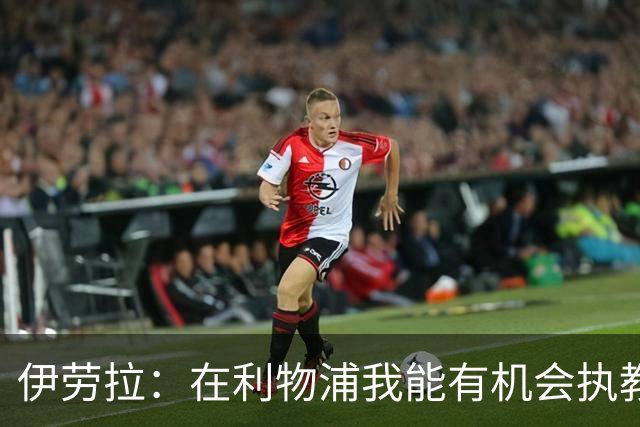伊劳拉：在利物浦我能有机会执教顶级球员，有机会为冠军而战