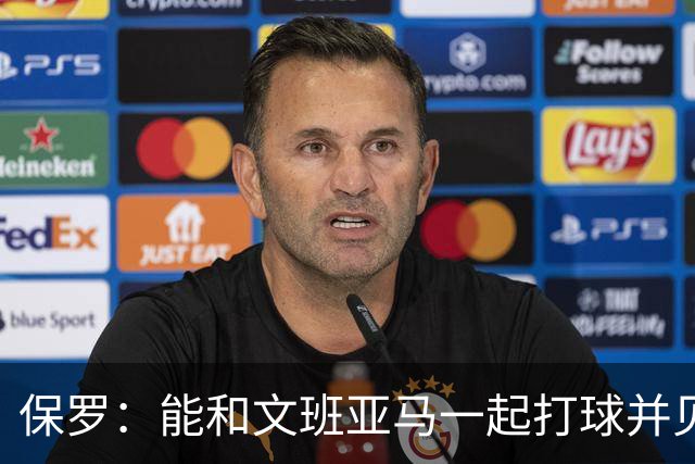 保罗：能和文班亚马一起打球并见证他的成长过程真的很酷